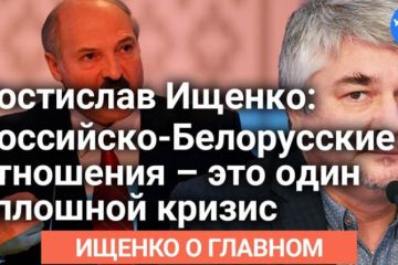 Ищенко о главном: подробно о Российско-Белорусском кризисе