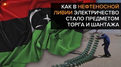Как в нефтеносной Ливии электричество стало предметом торга и шантажа